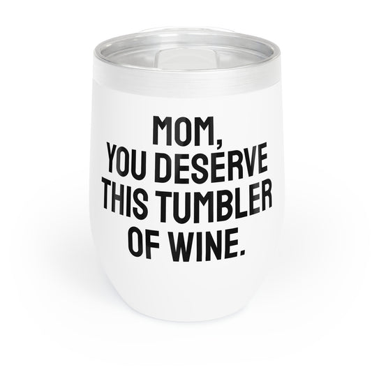 Funny Mother's Chill Wine Tumbler, ,"Mom, you deserve...",Mother's Day Gift, Best Present for Mom,Christmas,Birthday, Unique Novelty Bar